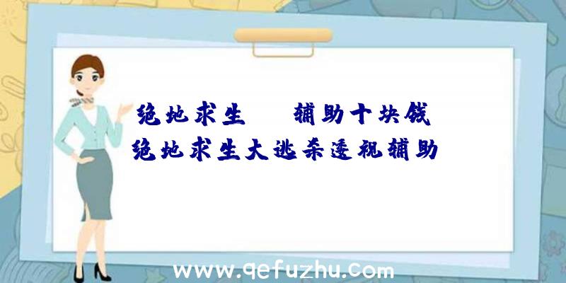 「绝地求生com辅助十块钱」|绝地求生大逃杀逶视辅助